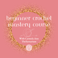 BEGINNER CROCHET MASTERY COURSE (NEW!! Revamped & Revised for 2025!!)